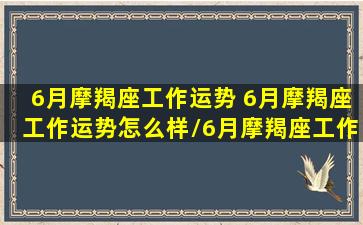 6月摩羯座工作运势 6月摩羯座工作运势怎么样/6月摩羯座工作运势 6月摩羯座工作运势怎么样-我的网站